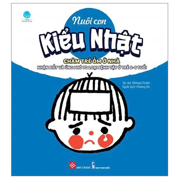 Nuôi Con Kiểu Nhật - Chăm Trẻ Ốm Ở Nhà - Nhận Biết Và Ứng Phó 70 Loại Bệnh Tật Ở Trẻ 0-6 Tuổi