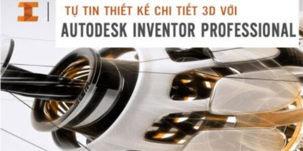 TỰ TIN THIẾT KẾ CHI TIẾT 3D VỚI AUTODESK INVENTOR PROFESSIONAL