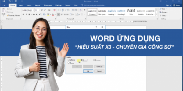 HỌC WORD ỨNG DỤNG - HIỆU SUẤT NHÂN BA CHUYÊN GIA NƠI CÔNG SỞ
