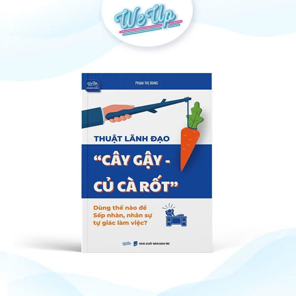 "Thuật lãnh đạo ""cây gậy - củ cà rốt"" Dùng thế nào để Sếp nhàn, nhân sự tự giác làm việc?"