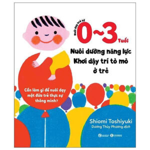 Nuôi Dạy Trẻ Từ 0-3 Tuổi - Nuôi Dưỡng Năng Lực - Khơi Dậy Trí Tò Mò Ở Trẻ - Bản Quyền