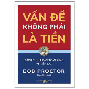 Vấn Đề Không Phải Là Tiền - Bob Proctor - Cách Nhìn Hoàn Toàn Khác Về Tiền Bạc