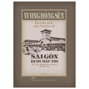 Ăn Cơm Mới, Nói Chuyện Cũ - Sài Gòn Dưới Mắt Tôi - Kể Tiếp Những Câu Chuyện Về Sài Gòn - Bìa Cứng - Bản Quyền