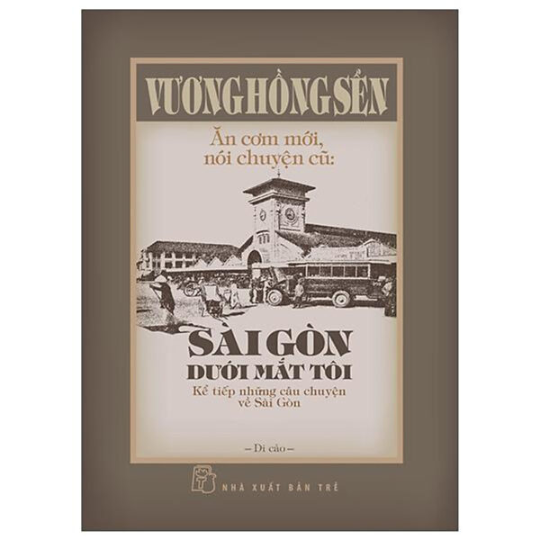 Ăn Cơm Mới, Nói Chuyện Cũ - Sài Gòn Dưới Mắt Tôi - Kể Tiếp Những Câu Chuyện Về Sài Gòn - Bìa Cứng - Bản Quyền
