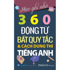 Mẹo Ghi Nhớ 360 Động Từ Bất Quy Tắc & Cách Dùng Thì Tiếng Anh - Tái Bản